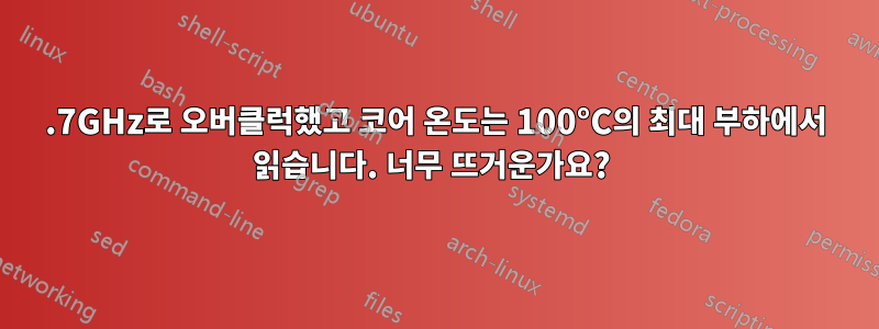 4.7GHz로 오버클럭했고 코어 온도는 100°C의 최대 부하에서 읽습니다. 너무 뜨거운가요? 