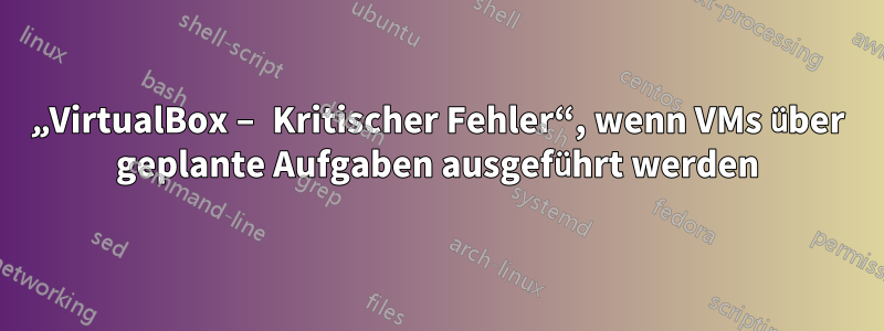 „VirtualBox – Kritischer Fehler“, wenn VMs über geplante Aufgaben ausgeführt werden