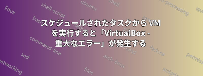 スケジュールされたタスクから VM を実行すると「VirtualBox - 重大なエラー」が発生する