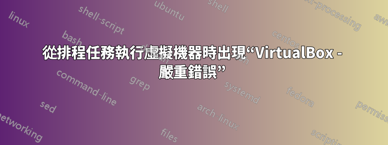 從排程任務執行虛擬機器時出現“VirtualBox - 嚴重錯誤”