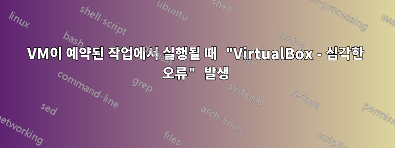 VM이 예약된 작업에서 실행될 때 "VirtualBox - 심각한 오류" 발생