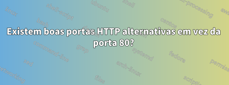 Existem boas portas HTTP alternativas em vez da porta 80?