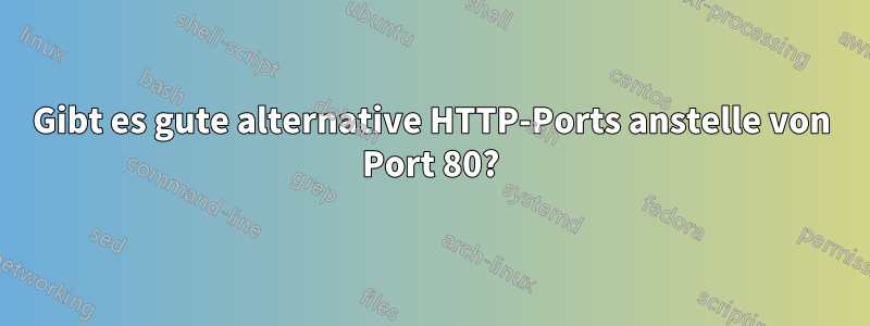 Gibt es gute alternative HTTP-Ports anstelle von Port 80?