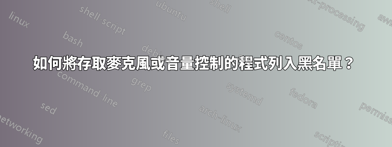 如何將存取麥克風或音量控制的程式列入黑名單？