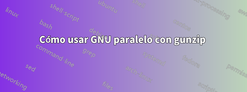 Cómo usar GNU paralelo con gunzip