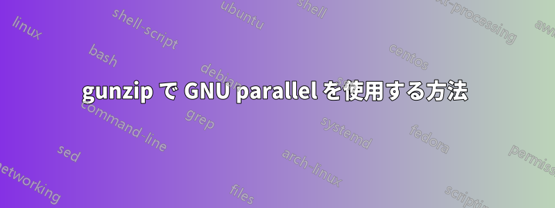 gunzip で GNU parallel を使用する方法