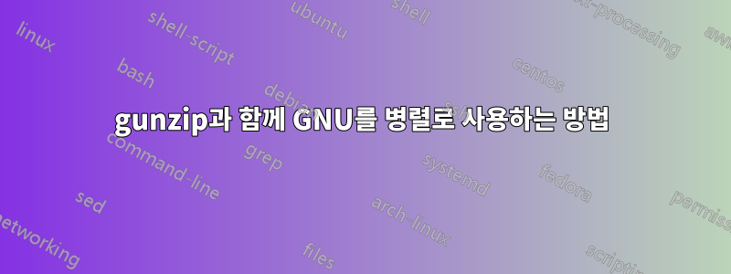 gunzip과 함께 GNU를 병렬로 사용하는 방법