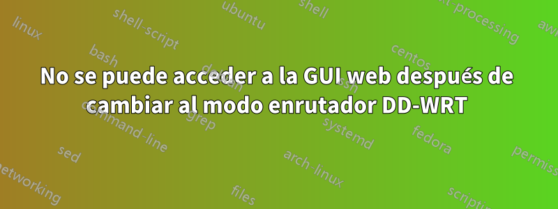 No se puede acceder a la GUI web después de cambiar al modo enrutador DD-WRT