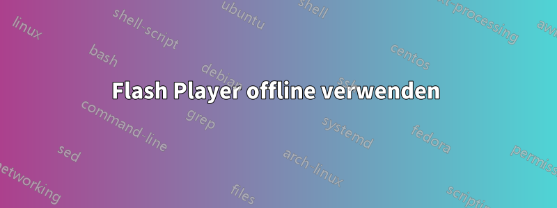 Flash Player offline verwenden