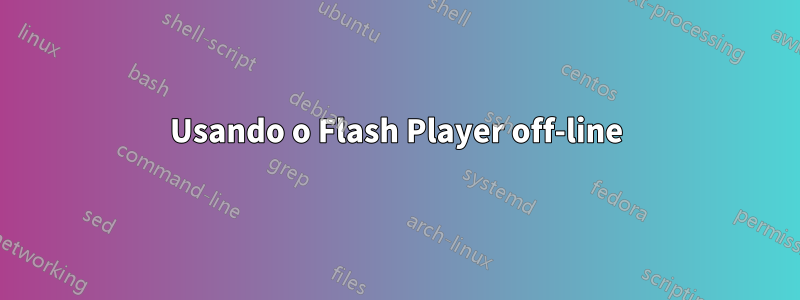 Usando o Flash Player off-line