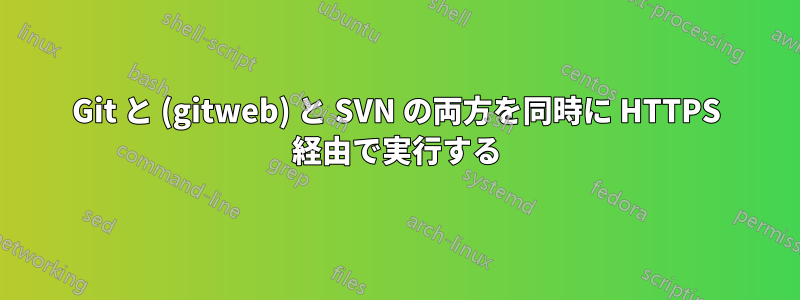 Git と (gitweb) と SVN の両方を同時に HTTPS 経由で実行する