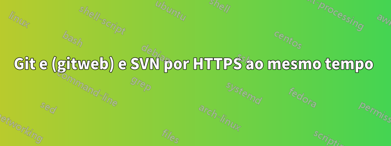 Git e (gitweb) e SVN por HTTPS ao mesmo tempo