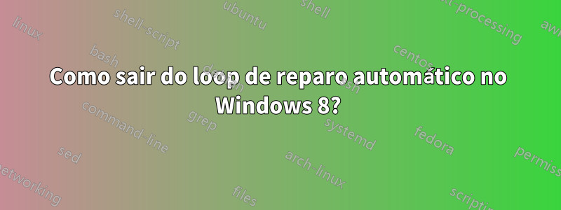 Como sair do loop de reparo automático no Windows 8?