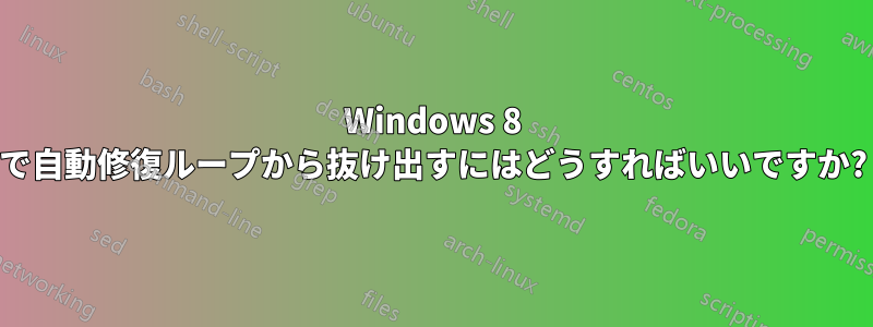 Windows 8 で自動修復ループから抜け出すにはどうすればいいですか?