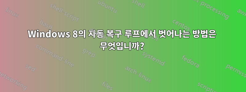 Windows 8의 자동 복구 루프에서 벗어나는 방법은 무엇입니까?