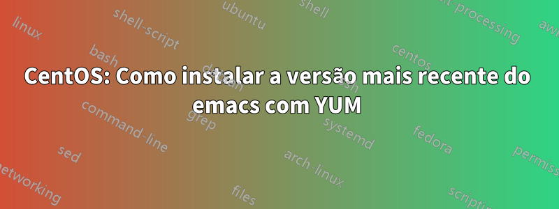 CentOS: Como instalar a versão mais recente do emacs com YUM