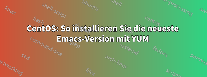 CentOS: So installieren Sie die neueste Emacs-Version mit YUM