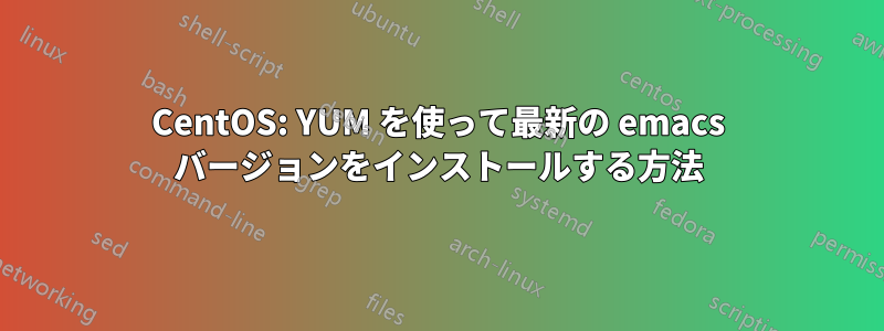 CentOS: YUM を使って最新の emacs バージョンをインストールする方法