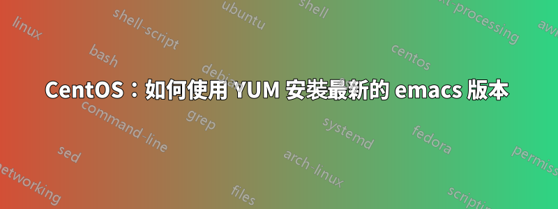 CentOS：如何使用 YUM 安裝最新的 emacs 版本