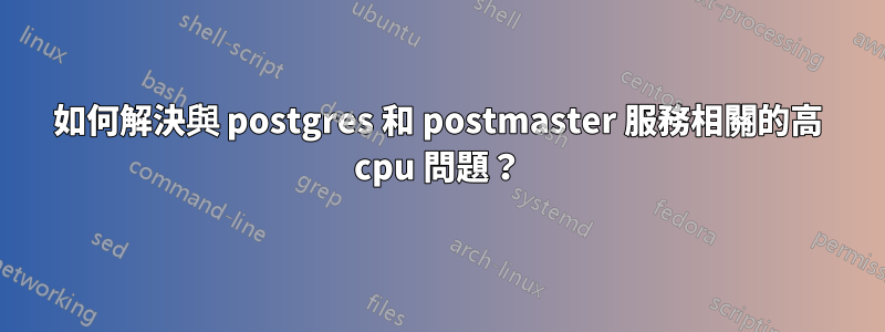 如何解決與 postgres 和 postmaster 服務相關的高 cpu 問題？