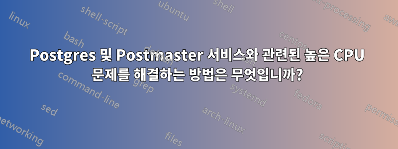 Postgres 및 Postmaster 서비스와 관련된 높은 CPU 문제를 해결하는 방법은 무엇입니까?