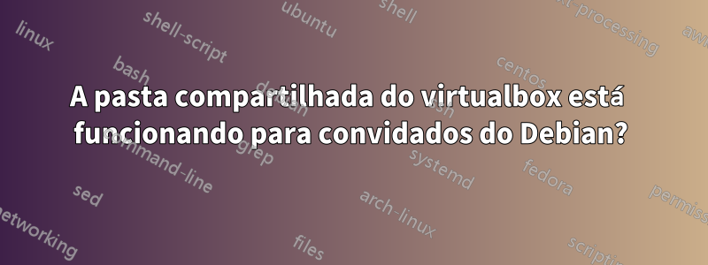 A pasta compartilhada do virtualbox está funcionando para convidados do Debian?