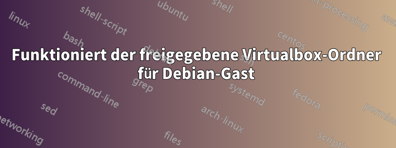 Funktioniert der freigegebene Virtualbox-Ordner für Debian-Gast