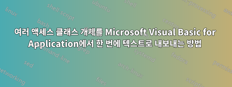 여러 액세스 클래스 개체를 Microsoft Visual Basic for Application에서 한 번에 텍스트로 내보내는 방법