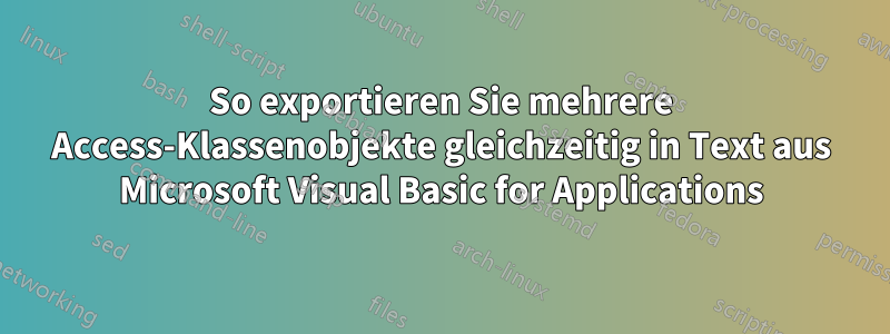 So exportieren Sie mehrere Access-Klassenobjekte gleichzeitig in Text aus Microsoft Visual Basic for Applications