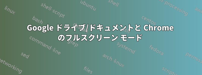 Google ドライブ/ドキュメントと Chrome のフルスクリーン モード