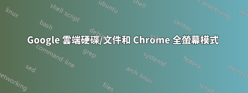 Google 雲端硬碟/文件和 Chrome 全螢幕模式