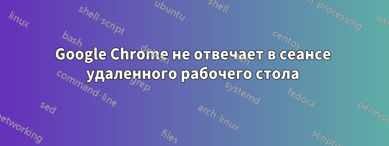 Google Chrome не отвечает в сеансе удаленного рабочего стола