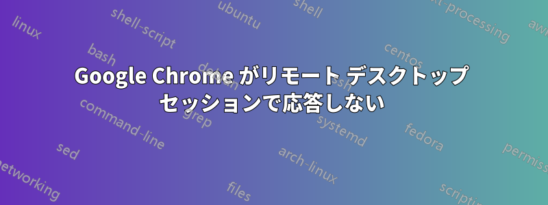 Google Chrome がリモート デスクトップ セッションで応答しない