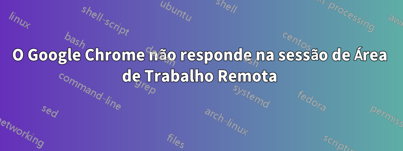 O Google Chrome não responde na sessão de Área de Trabalho Remota