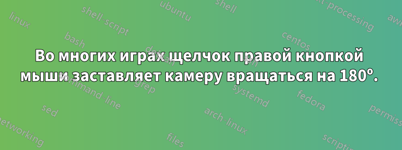 Во многих играх щелчок правой кнопкой мыши заставляет камеру вращаться на 180º.