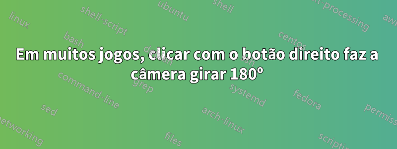 Em muitos jogos, clicar com o botão direito faz a câmera girar 180º