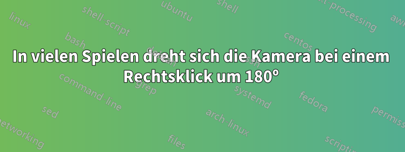 In vielen Spielen dreht sich die Kamera bei einem Rechtsklick um 180º