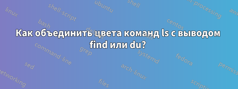 Как объединить цвета команд ls с выводом find или du?