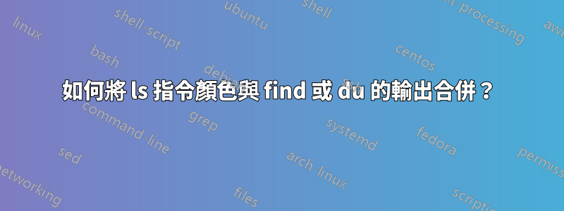 如何將 ls 指令顏色與 find 或 du 的輸出合併？