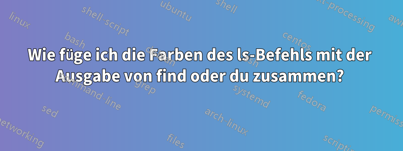 Wie füge ich die Farben des ls-Befehls mit der Ausgabe von find oder du zusammen?