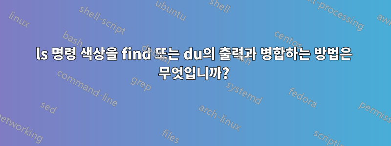 ls 명령 색상을 find 또는 du의 출력과 병합하는 방법은 무엇입니까?