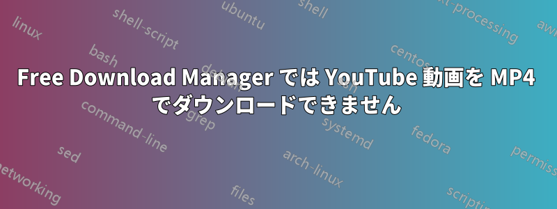 Free Download Manager では YouTube 動画を MP4 でダウンロードできません