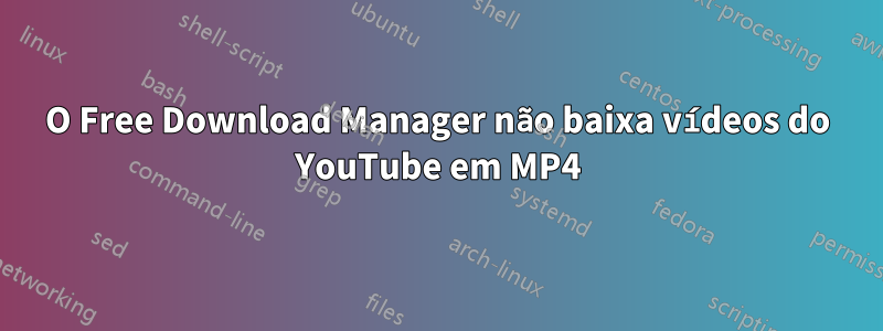 O Free Download Manager não baixa vídeos do YouTube em MP4