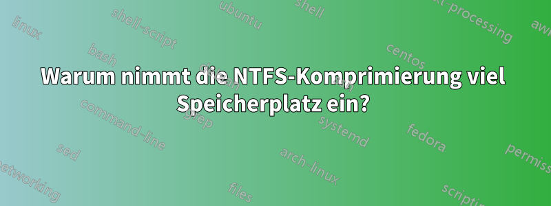 Warum nimmt die NTFS-Komprimierung viel Speicherplatz ein?