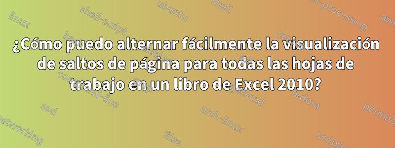 ¿Cómo puedo alternar fácilmente la visualización de saltos de página para todas las hojas de trabajo en un libro de Excel 2010?