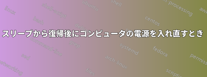 スリープから復帰後にコンピュータの電源を入れ直すとき