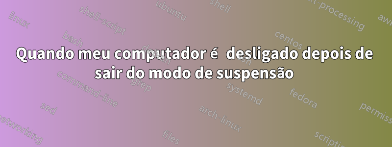 Quando meu computador é desligado depois de sair do modo de suspensão