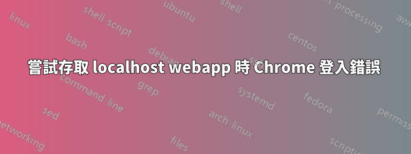 嘗試存取 localhost webapp 時 Chrome 登入錯誤