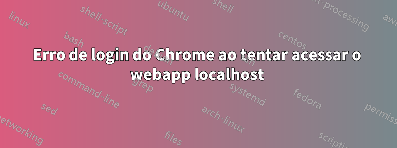 Erro de login do Chrome ao tentar acessar o webapp localhost