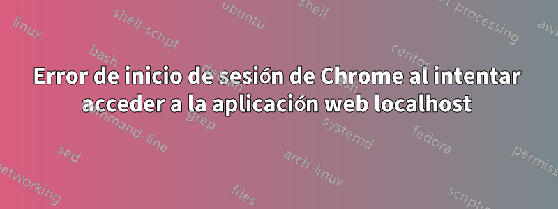 Error de inicio de sesión de Chrome al intentar acceder a la aplicación web localhost